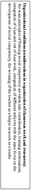 : Organizational conditions (considerations in organization of classroom work and resources):
 the main principles of forming social competency are taken into consideration, learning environment, integration of class and out of class work, integration of different subjects with the same focus on the development of social competency, the securing of the teacher as a helper as much as a leader.
