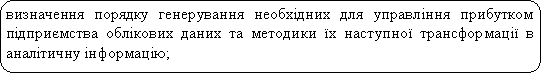 Скругленный прямоугольник: визначення порядку генерування необхідних для управління прибутком підприємства облікових даних та методики їх наступної трансформації в аналітичну інформацію;