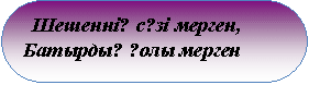 Скругленный прямоугольник: Шешеннің сөзі мерген,
Батырдың қолы мерген