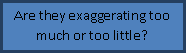 Подпись: Are they exaggerating too much or too little?